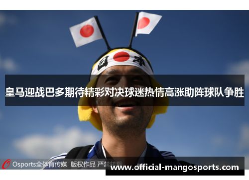 皇马迎战巴多期待精彩对决球迷热情高涨助阵球队争胜