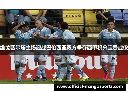 维戈塞尔塔主场迎战巴伦西亚双方争夺西甲积分宝贵战役